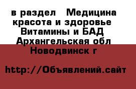  в раздел : Медицина, красота и здоровье » Витамины и БАД . Архангельская обл.,Новодвинск г.